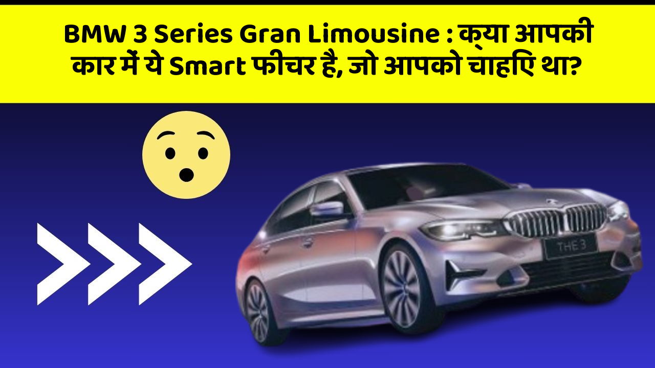 BMW 3 Series Gran Limousine: क्या आपकी कार में ये Smart फीचर है, जो आपको चाहिए था?