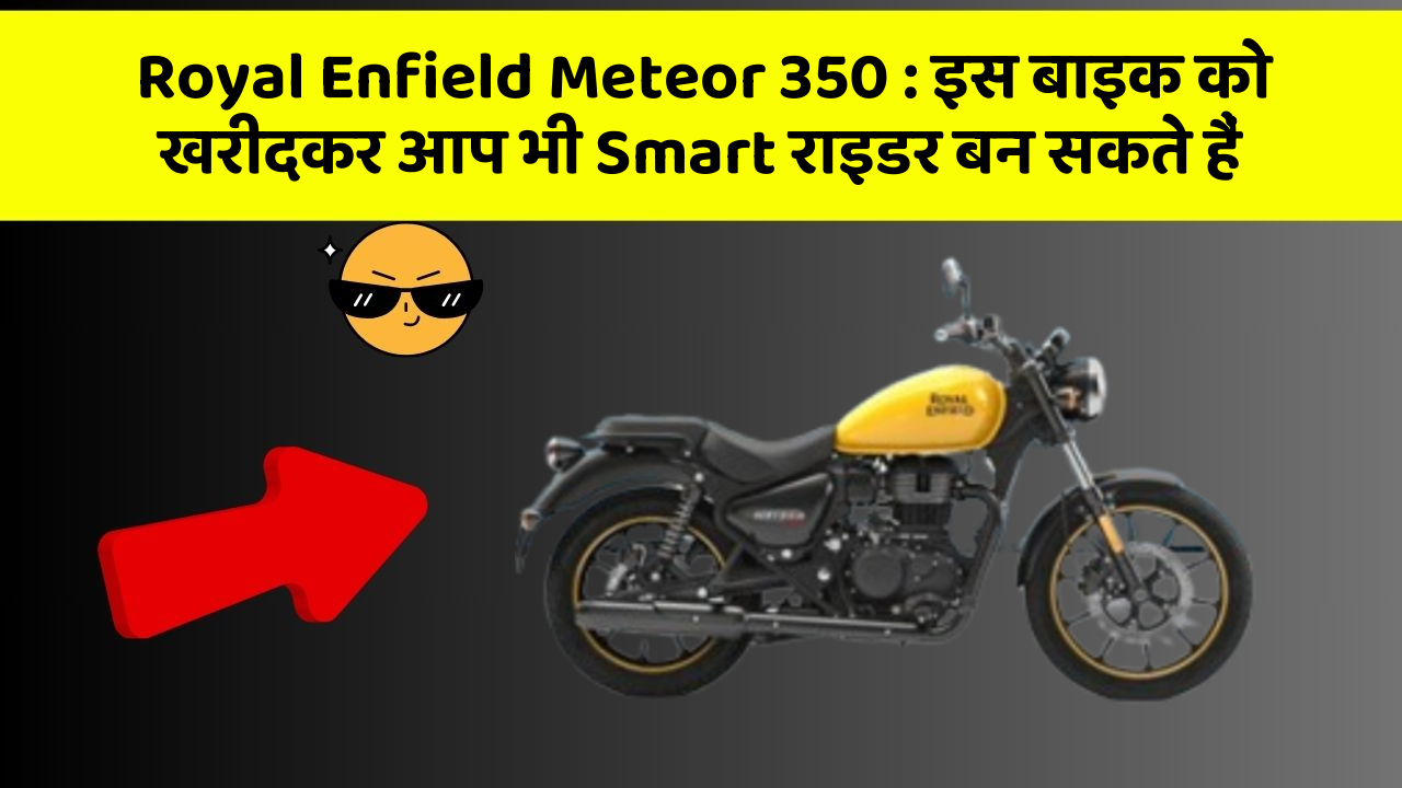 Royal Enfield Meteor 350 : इस बाइक को खरीदकर आप भी Smart राइडर बन सकते हैं