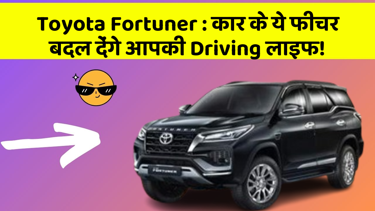 Toyota Fortuner : कार के ये फीचर बदल देंगे आपकी Driving लाइफ!