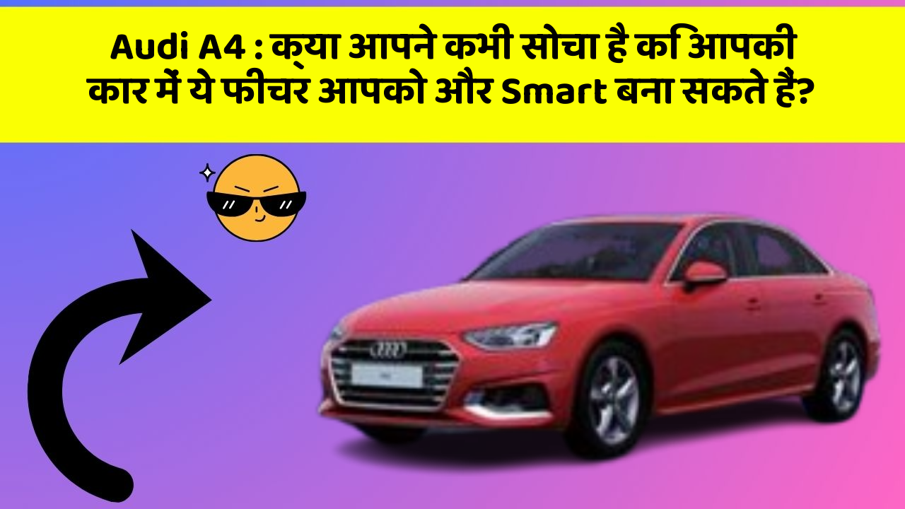 Audi A4: क्या आपने कभी सोचा है कि आपकी कार में ये फीचर आपको और Smart बना सकते हैं?