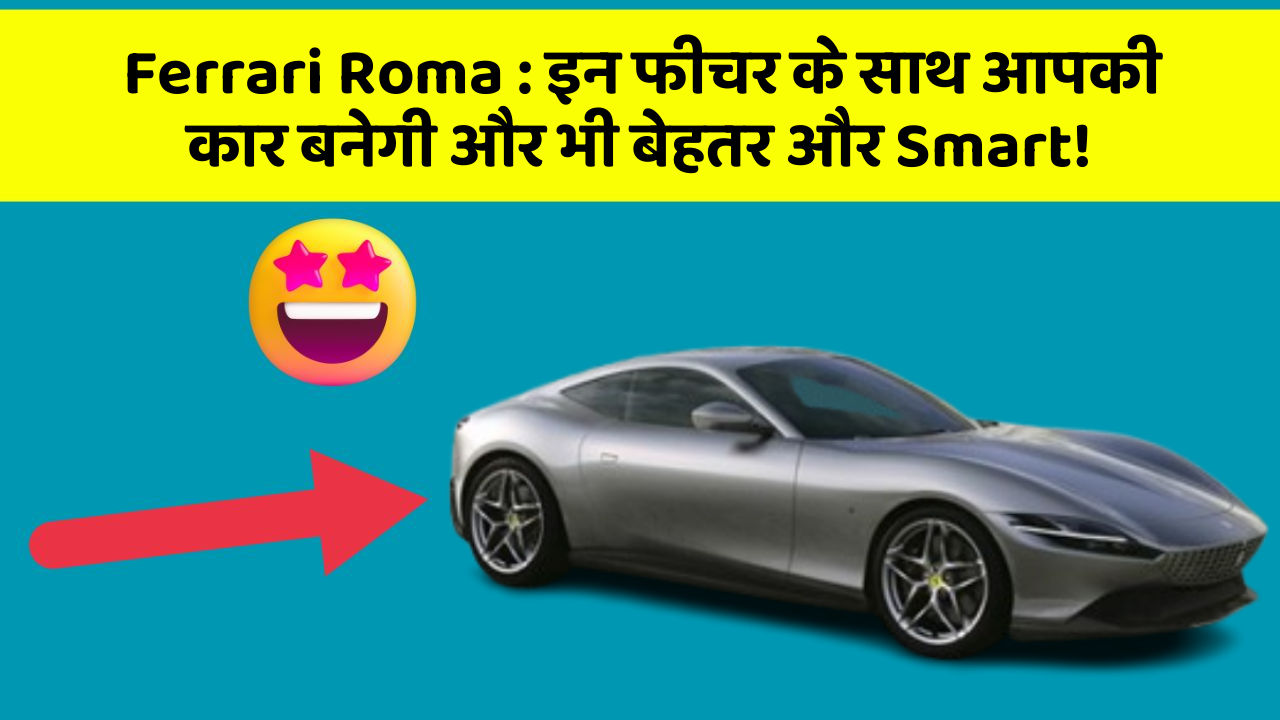 Ferrari Roma: इन फीचर के साथ आपकी कार बनेगी और भी बेहतर और Smart!
