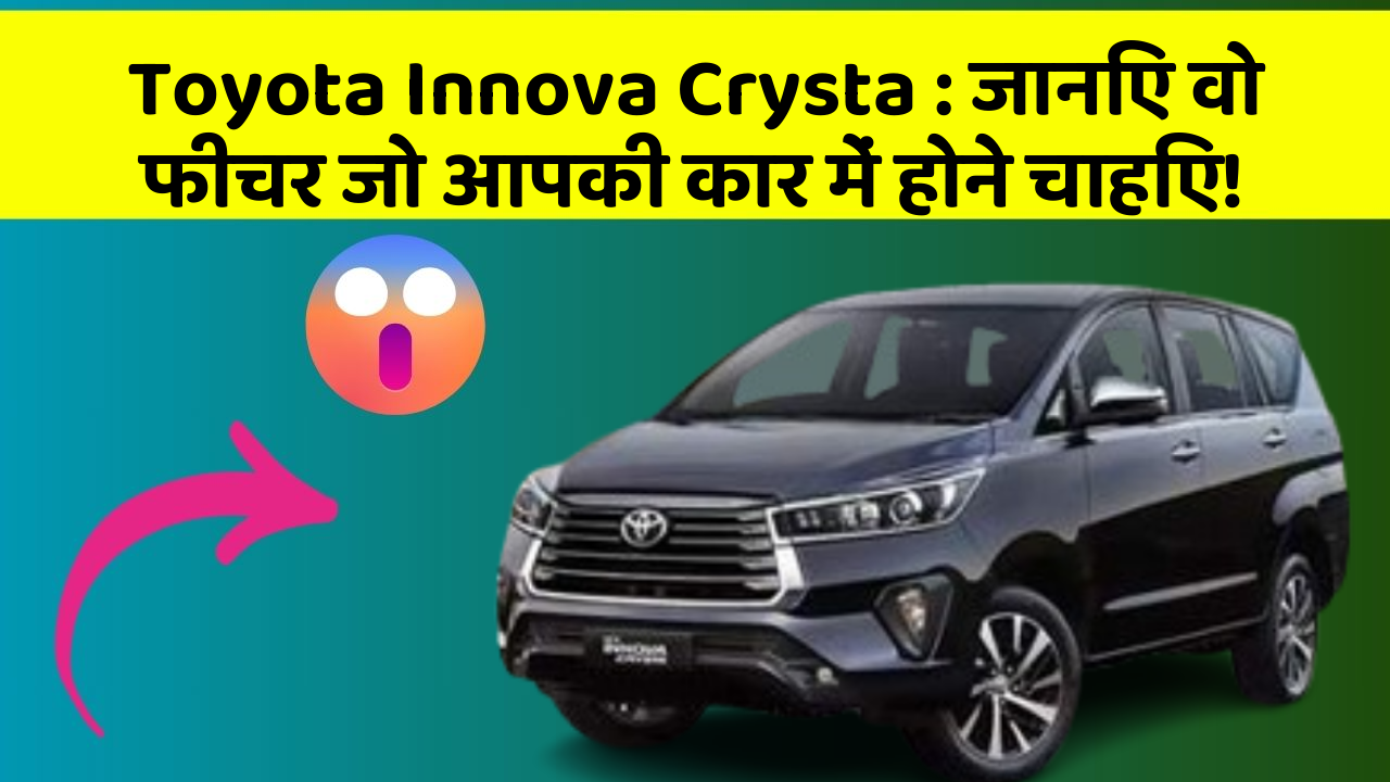 Toyota Innova Crysta: जानिए वो फीचर जो आपकी कार में होने चाहिए!