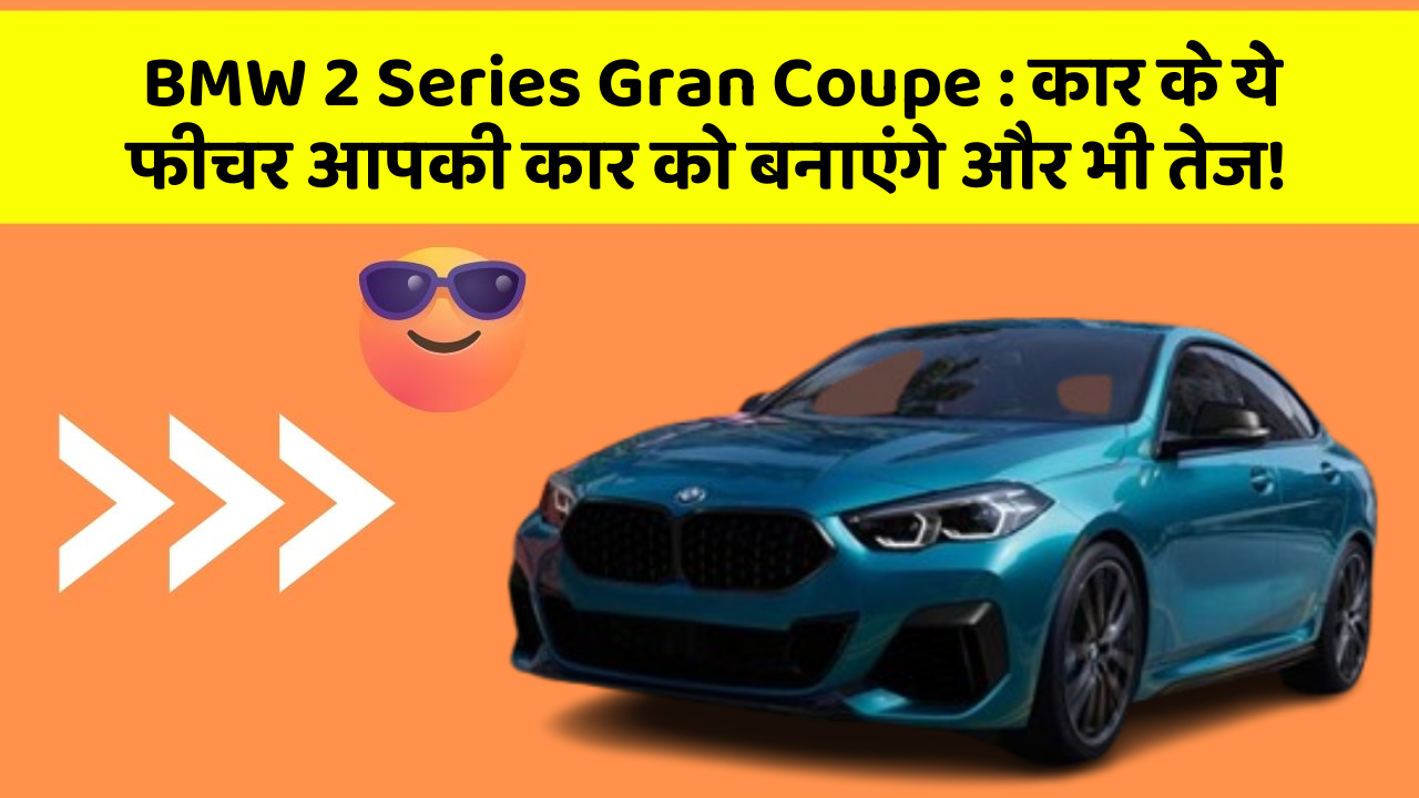 BMW 2 Series Gran Coupe: कार के ये फीचर आपकी कार को बनाएंगे और भी तेज!