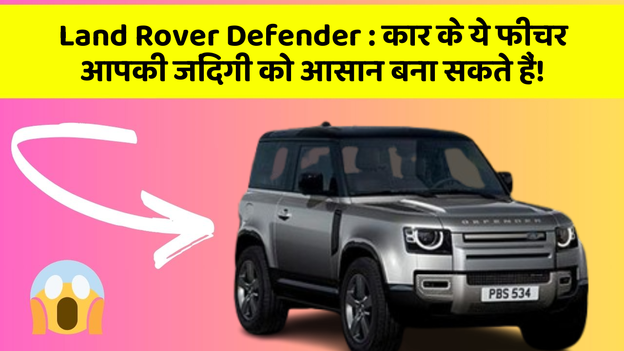 Land Rover Defender: कार के ये फीचर आपकी जिंदगी को आसान बना सकते हैं!