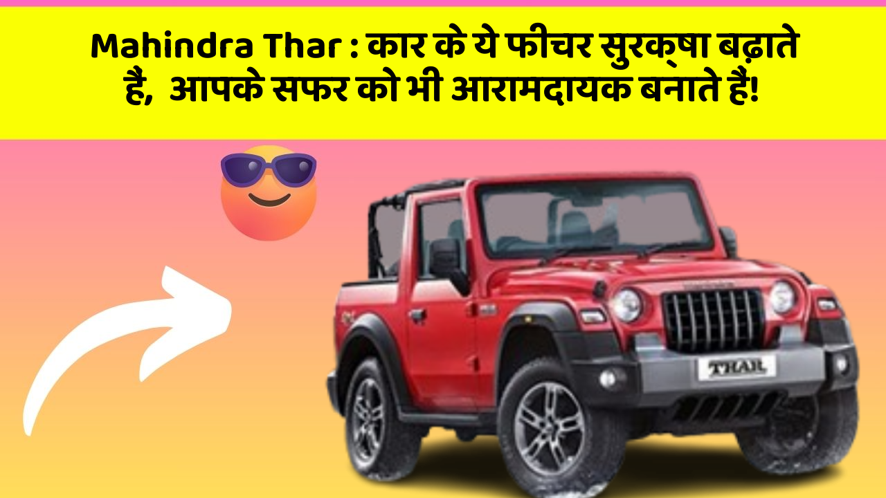 Mahindra Thar : कार के ये फीचर सुरक्षा बढ़ाते हैं,  आपके सफर को भी आरामदायक बनाते हैं!