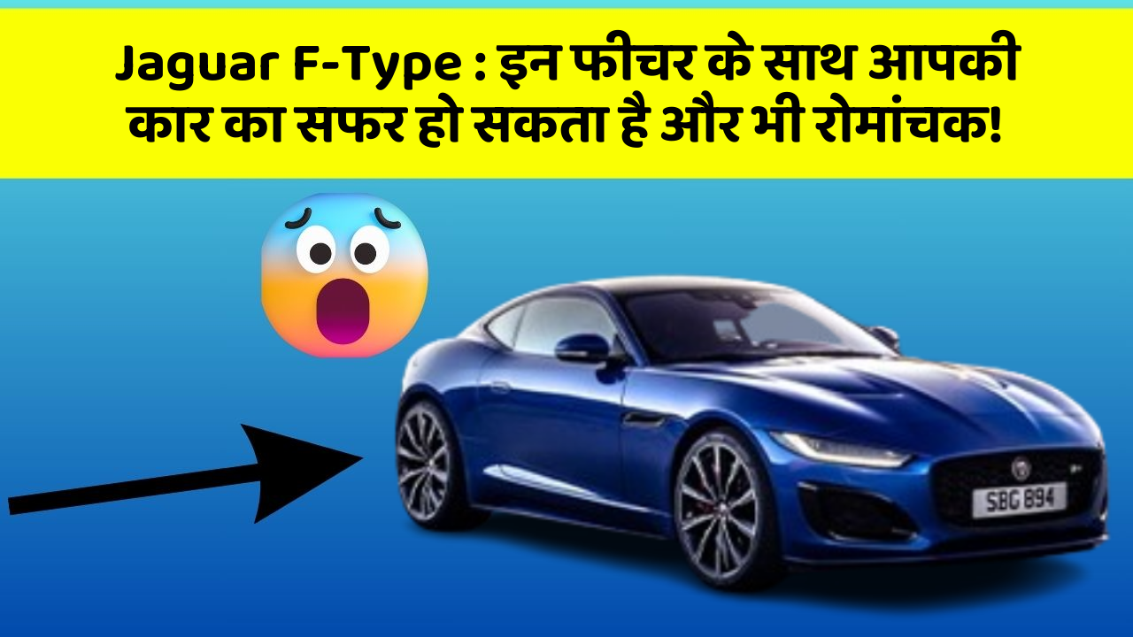 Jaguar F-Type : इन फीचर के साथ आपकी कार का सफर हो सकता है और भी रोमांचक!