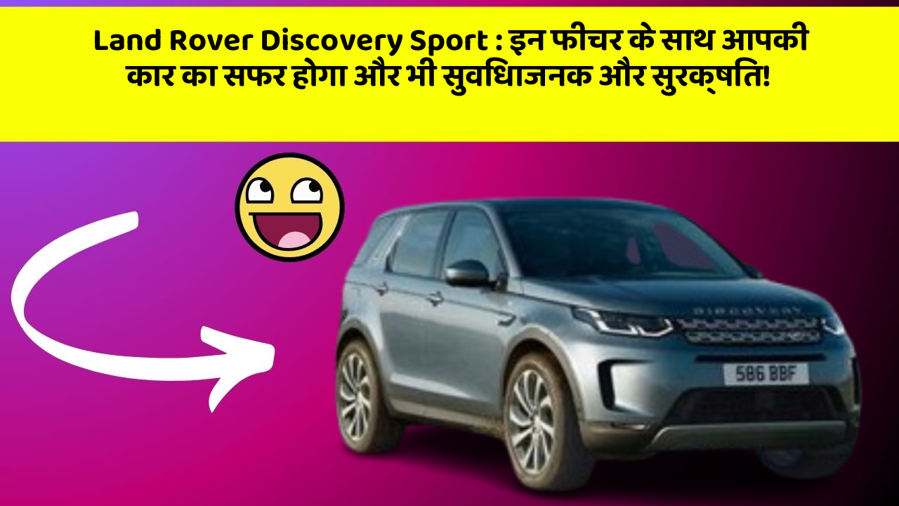 Land Rover Discovery Sport : इन फीचर के साथ आपकी कार का सफर होगा और भी सुविधाजनक और सुरक्षित!