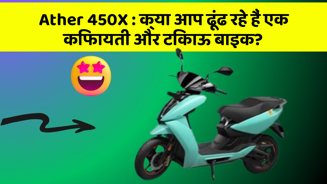 Ather 450X : क्या आप ढूंढ रहे हैं एक किफायती और टिकाऊ बाइक?