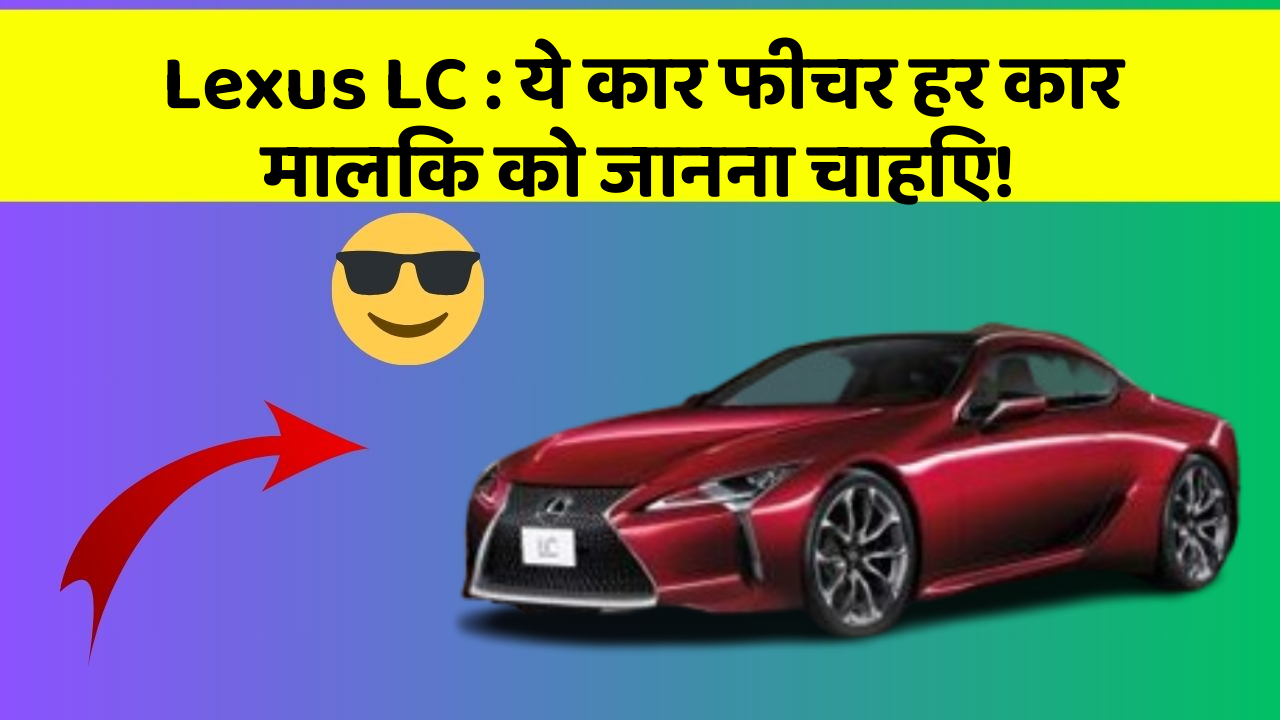 Lexus LC: ये कार फीचर हर कार मालिक को जानना चाहिए!