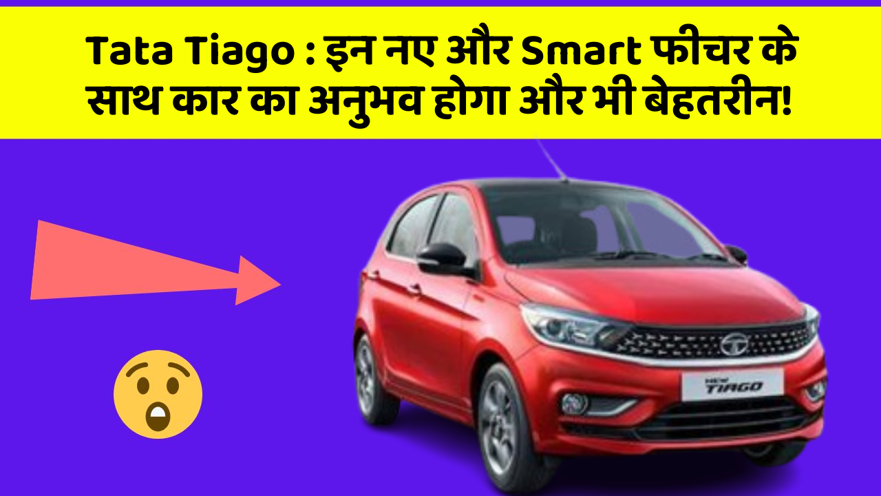 Tata Tiago : इन नए और Smart फीचर के साथ कार का अनुभव होगा और भी बेहतरीन!