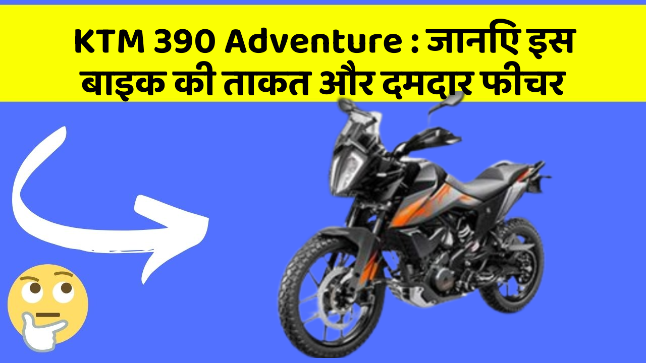 KTM 390 Adventure: जानिए इस बाइक की ताकत और दमदार फीचर