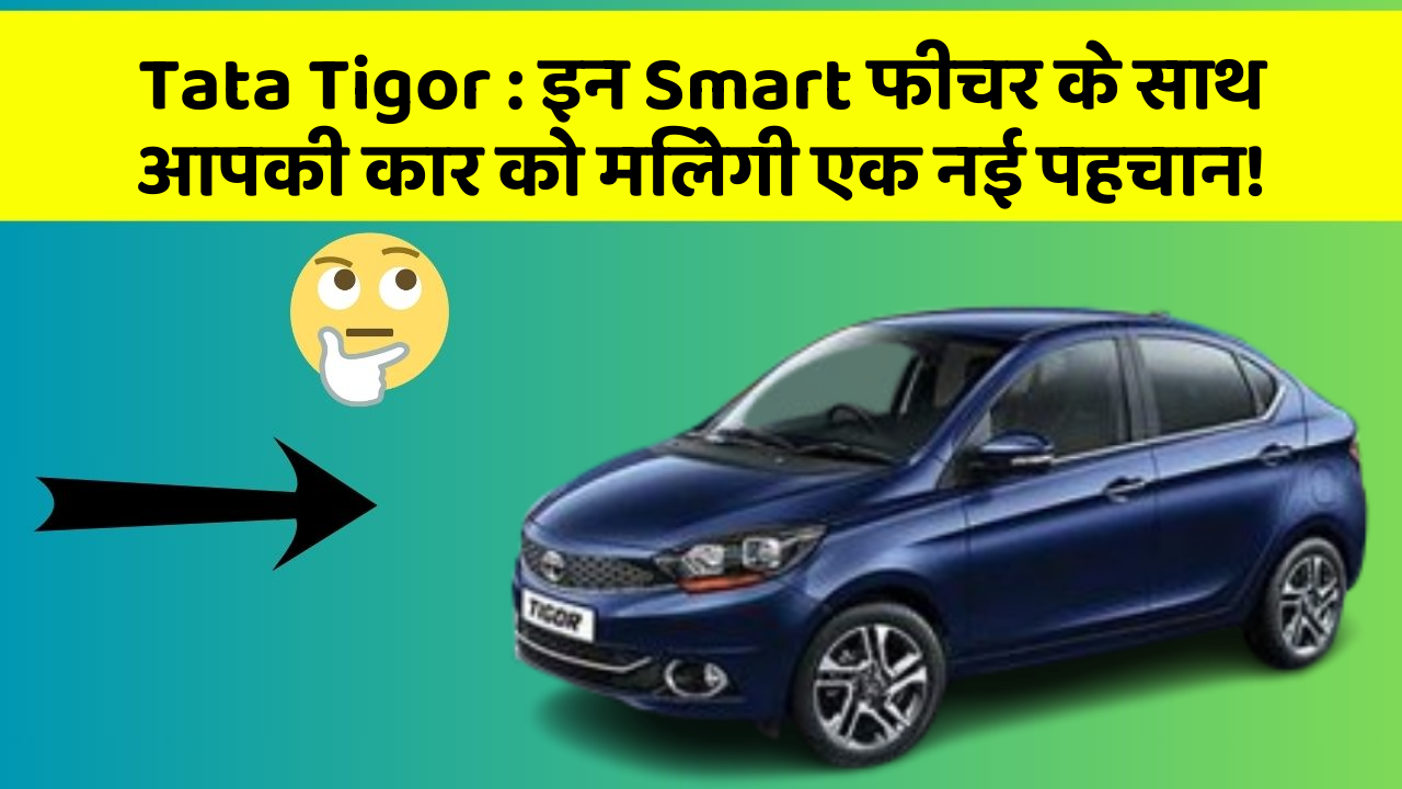 Tata Tigor : इन Smart फीचर के साथ आपकी कार को मिलेगी एक नई पहचान!