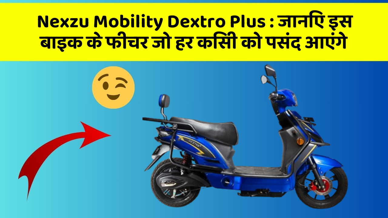 Nexzu Mobility Dextro Plus: जानिए इस बाइक के फीचर जो हर किसी को पसंद आएंगे
