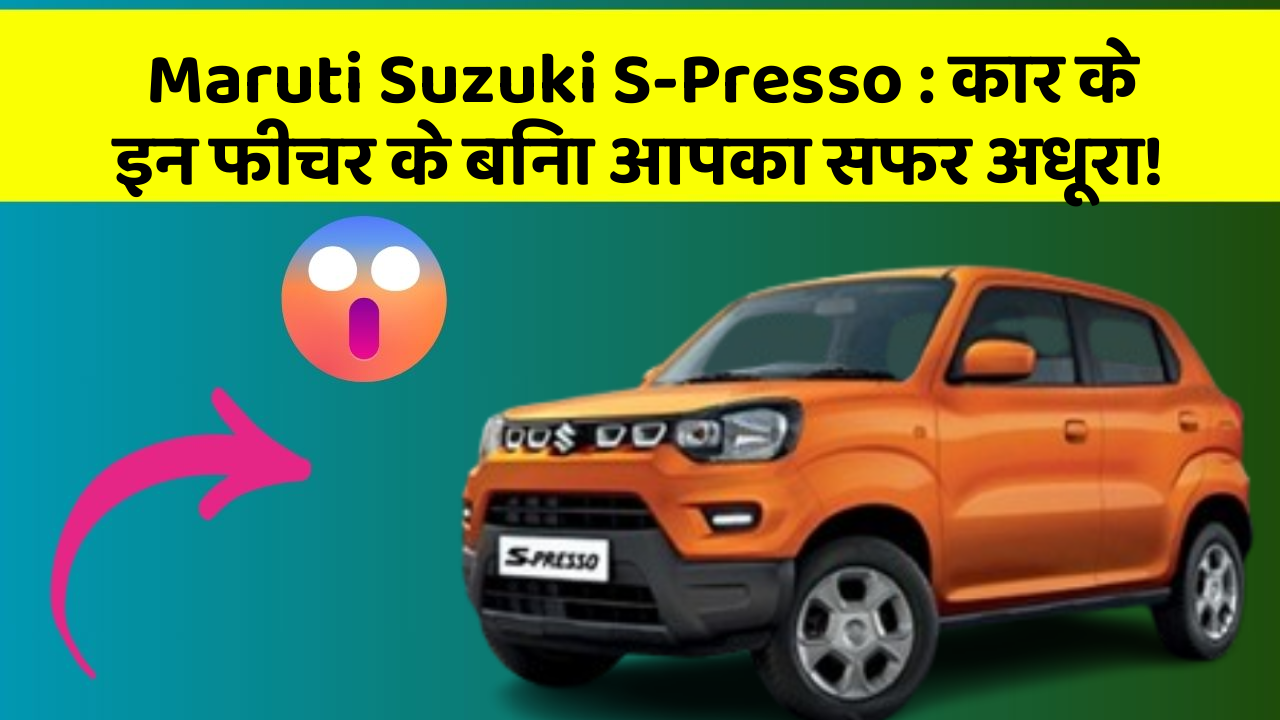 Maruti Suzuki S-Presso : कार के इन फीचर के बिना आपका सफर अधूरा!