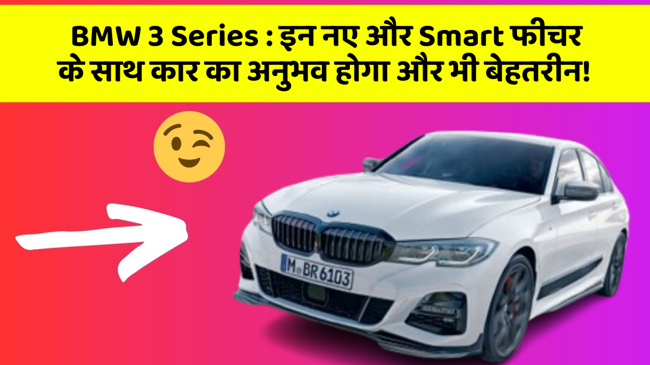 BMW 3 Series: इन नए और Smart फीचर के साथ कार का अनुभव होगा और भी बेहतरीन!