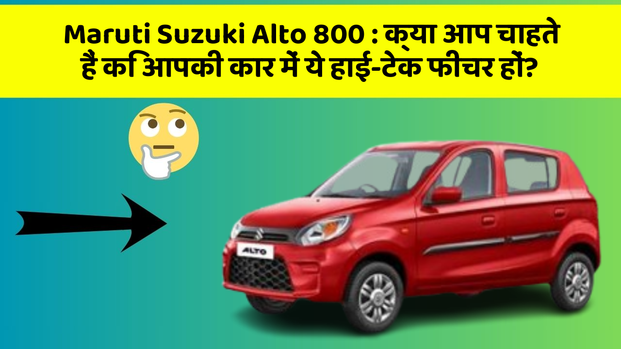 Maruti Suzuki Alto 800:क्या आप चाहते हैं कि आपकी कार में ये हाई-टेक फीचर हों?