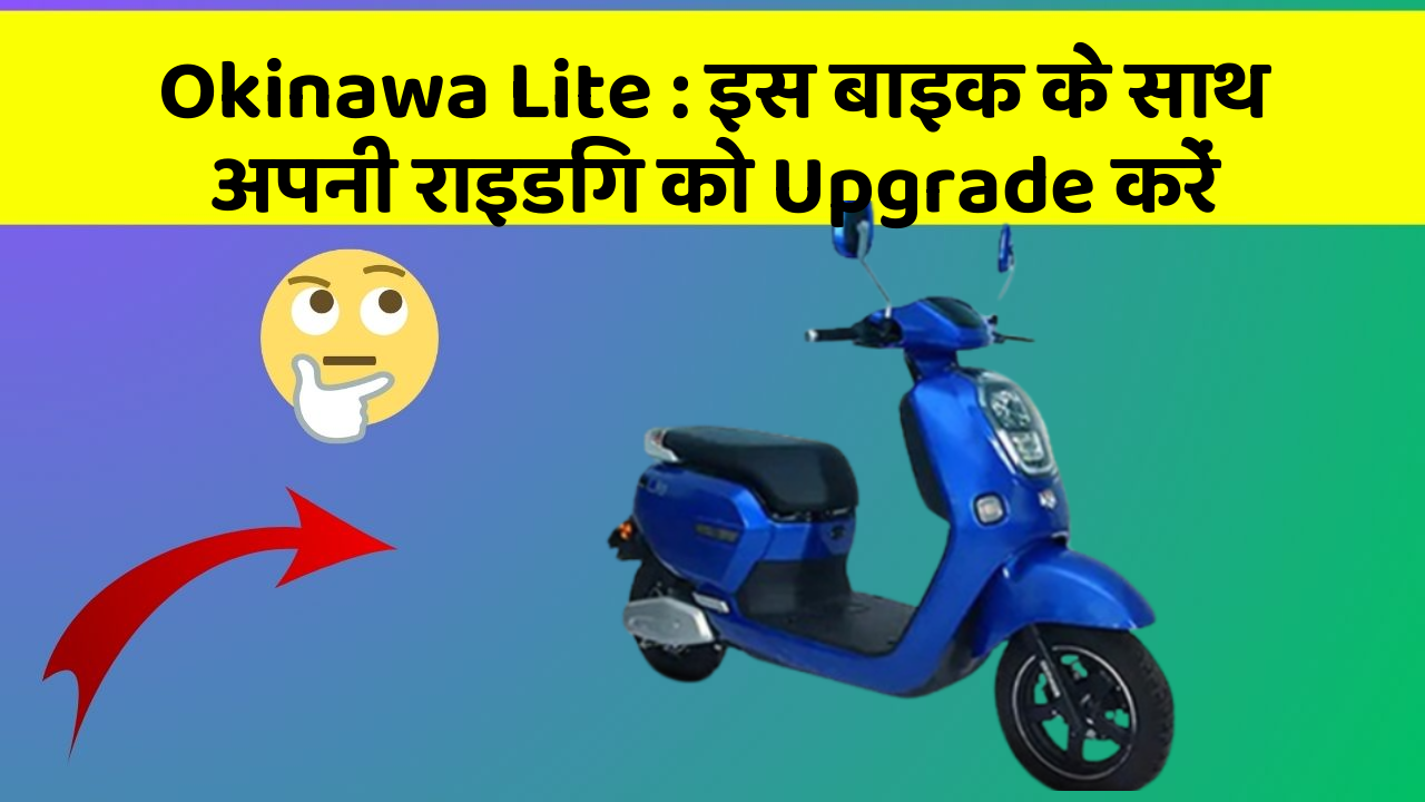 Okinawa Lite: इस बाइक के साथ अपनी राइडिंग को Upgrade करें