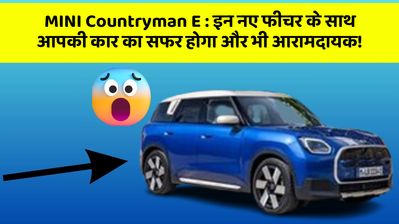 MINI Countryman E : इन नए फीचर के साथ आपकी कार का सफर होगा और भी आरामदायक!
