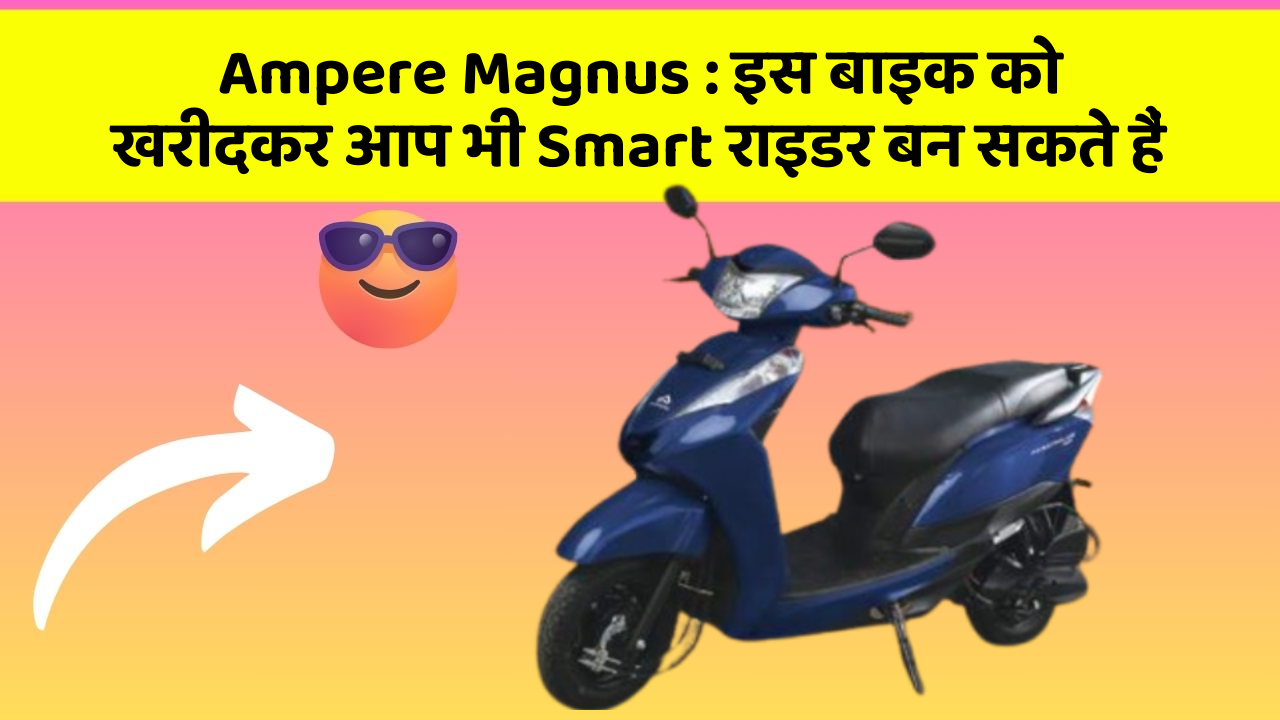 Ampere Magnus: इस बाइक को खरीदकर आप भी Smart राइडर बन सकते हैं