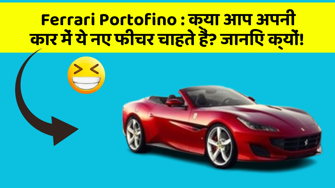 Ferrari Portofino: क्या आप अपनी कार में ये नए फीचर चाहते हैं? जानिए क्यों!