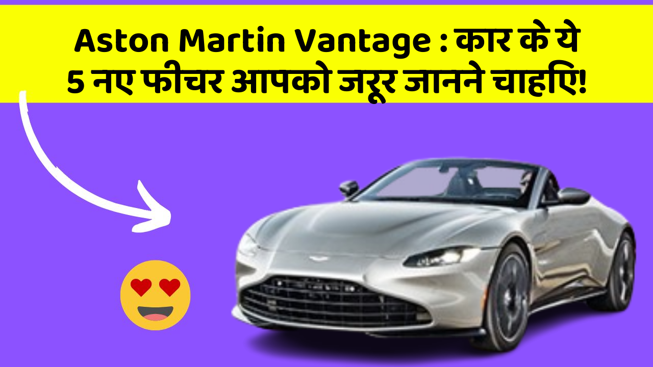 Aston Martin Vantage: कार के ये 5 नए फीचर आपको जरूर जानने चाहिए!