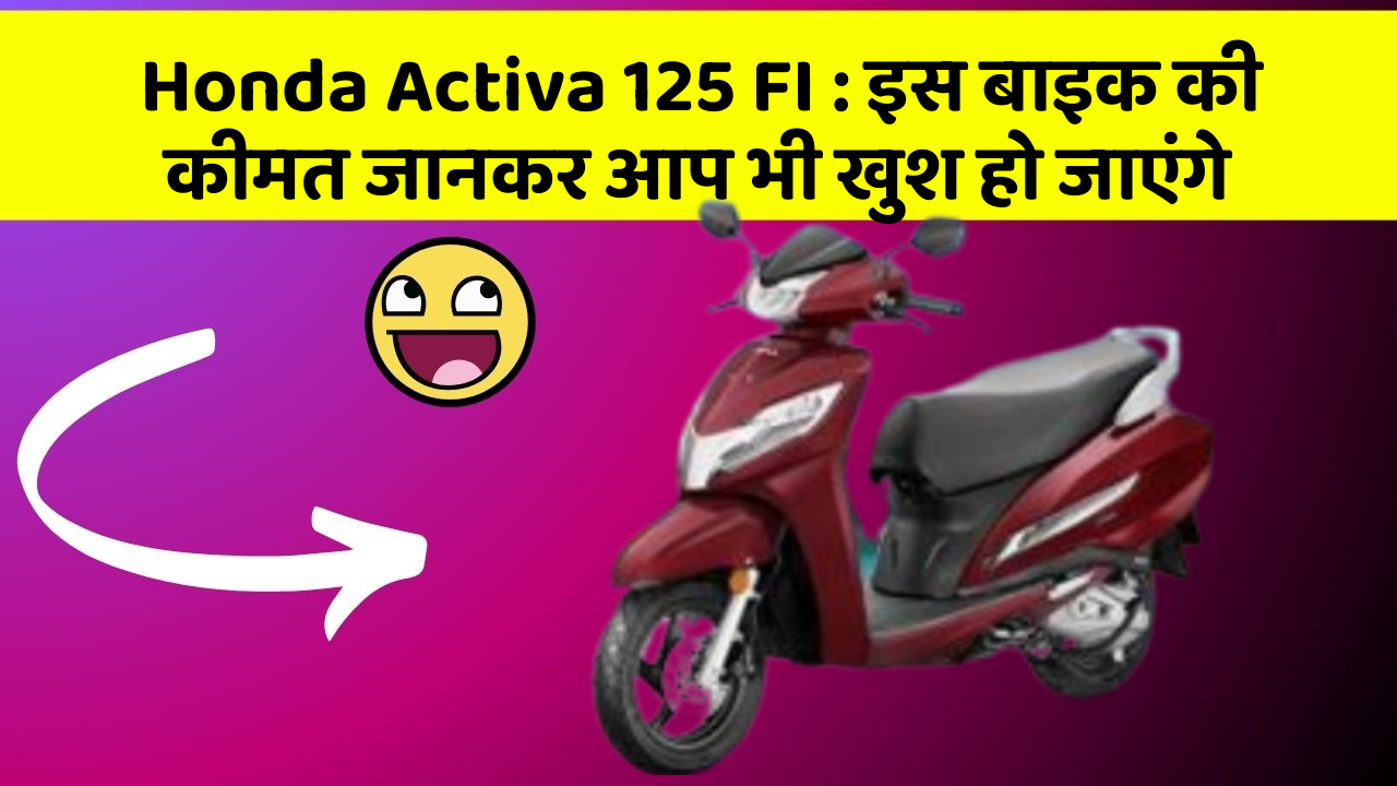 Honda Activa 125 FI: इस बाइक की कीमत जानकर आप भी खुश हो जाएंगे