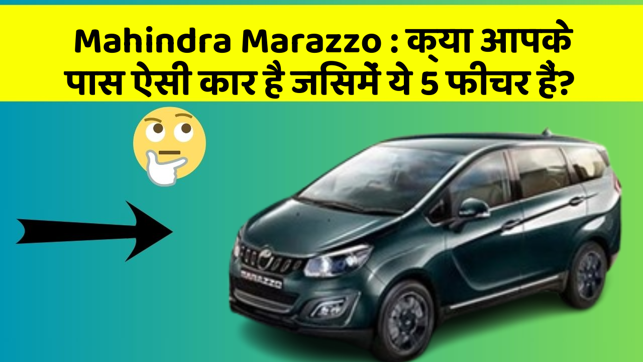 Mahindra Marazzo : क्या आपके पास ऐसी कार है जिसमें ये 5 फीचर हैं?