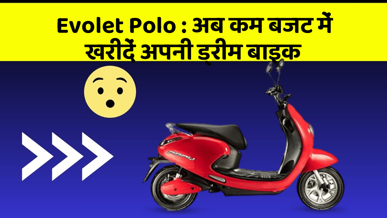 Evolet Polo : अब कम बजट में खरीदें अपनी ड्रीम बाइक