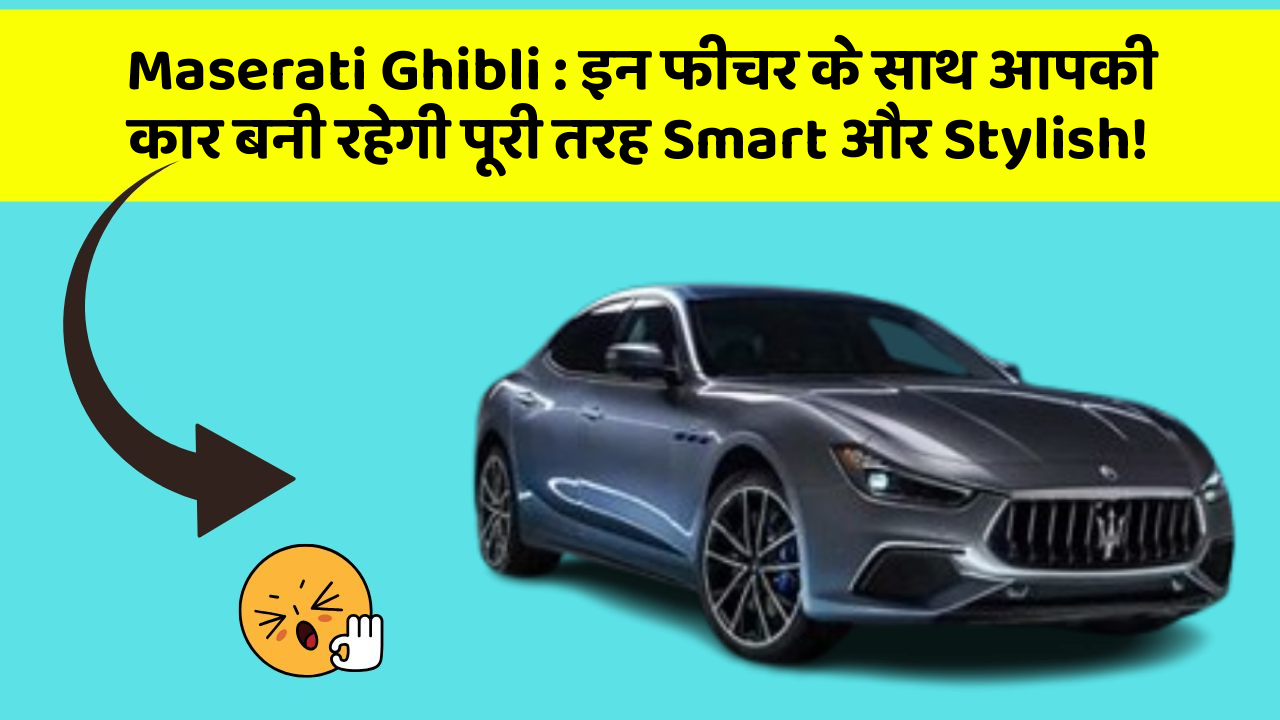 Maserati Ghibli: इन फीचर के साथ आपकी कार बनी रहेगी पूरी तरह Smart और Stylish!