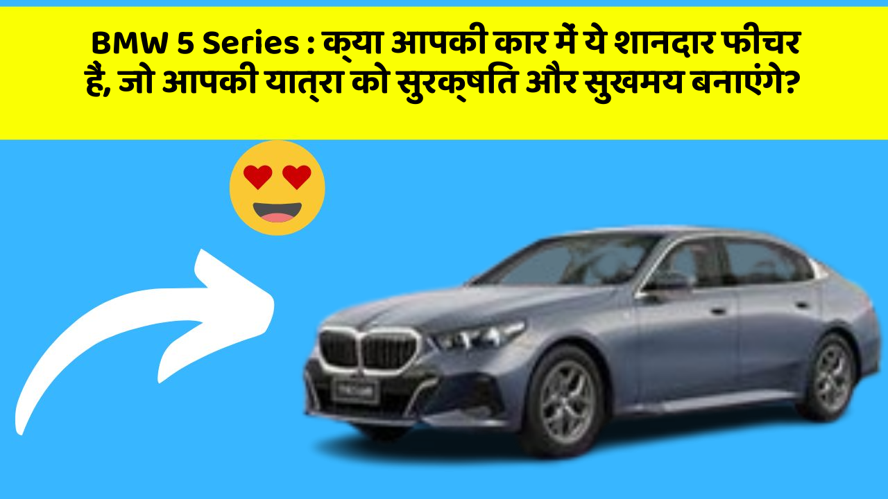 BMW 5 Series: क्या आपकी कार में ये शानदार फीचर हैं, जो आपकी यात्रा को सुरक्षित और सुखमय बनाएंगे?