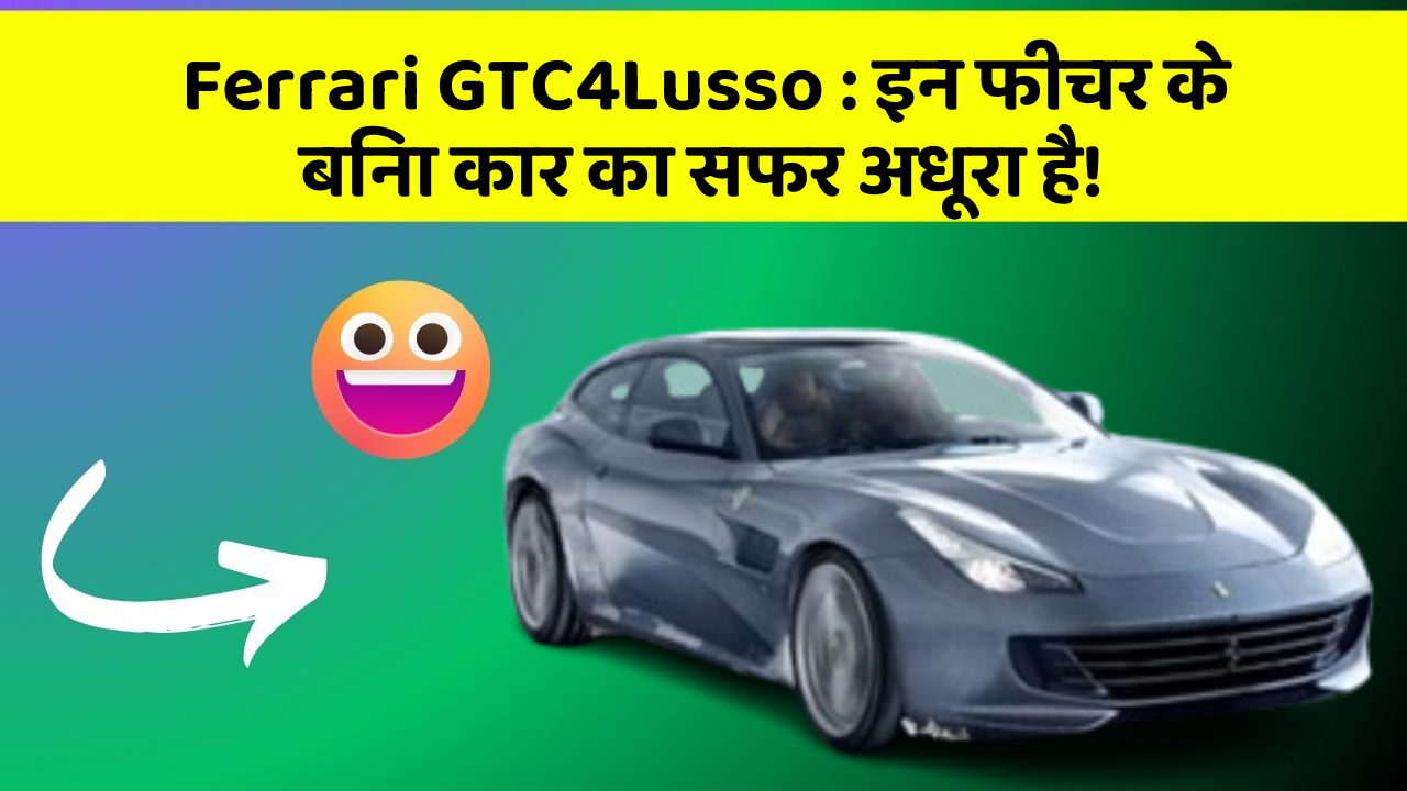 Ferrari GTC4Lusso: इन फीचर के बिना कार का सफर अधूरा है!