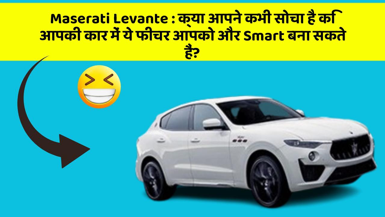 Maserati Levante: क्या आपने कभी सोचा है कि आपकी कार में ये फीचर आपको और Smart बना सकते हैं?