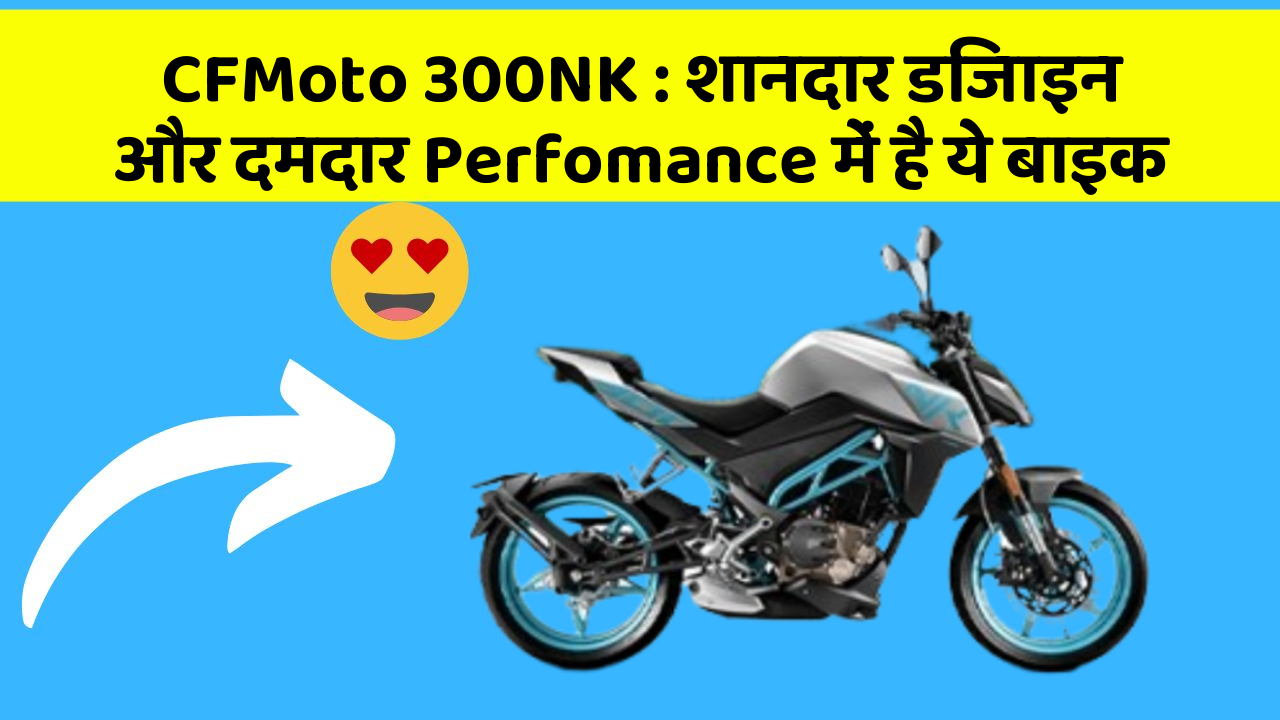CFMoto 300NK: शानदार डिजाइन और दमदार Perfomance में है ये बाइक