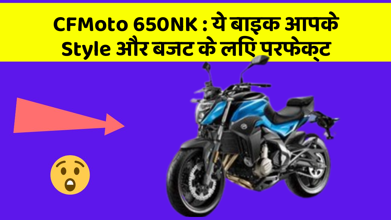 CFMoto 650NK : ये बाइक आपके Style और बजट के लिए परफेक्ट