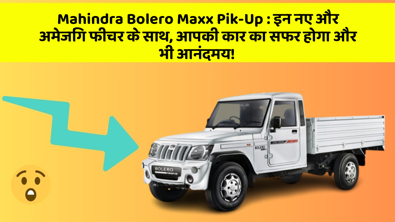 Mahindra Bolero Maxx Pik-Up: इन नए और अमेजिंग फीचर के साथ, आपकी कार का सफर होगा और भी आनंदमय!