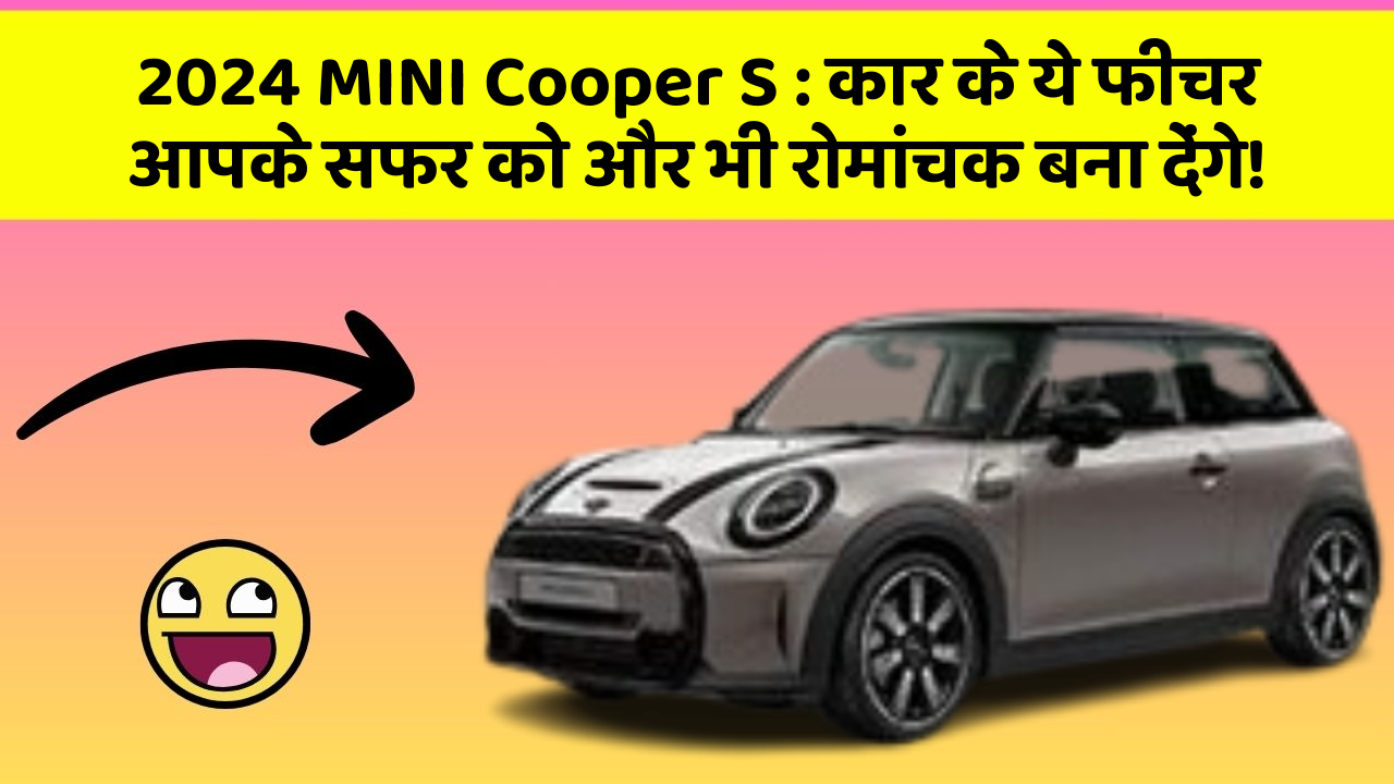 2024 MINI Cooper S : कार के ये फीचर आपके सफर को और भी रोमांचक बना देंगे!
