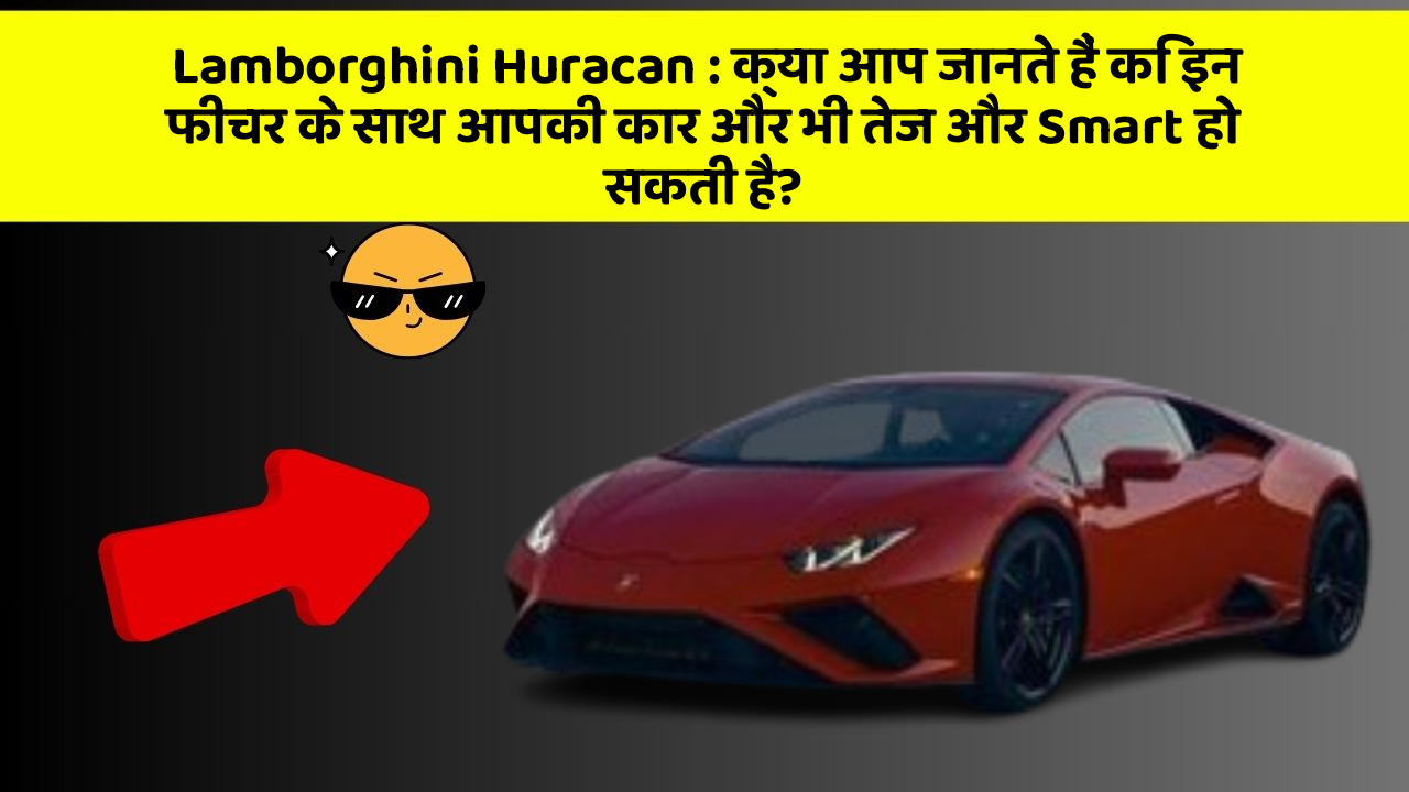 Lamborghini Huracan : क्या आप जानते हैं कि इन फीचर के साथ आपकी कार और भी तेज और Smart हो सकती है?