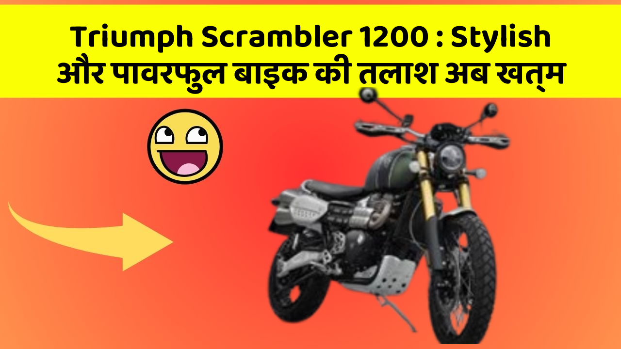 Triumph Scrambler 1200 : Stylish और पावरफुल बाइक की तलाश अब खत्म