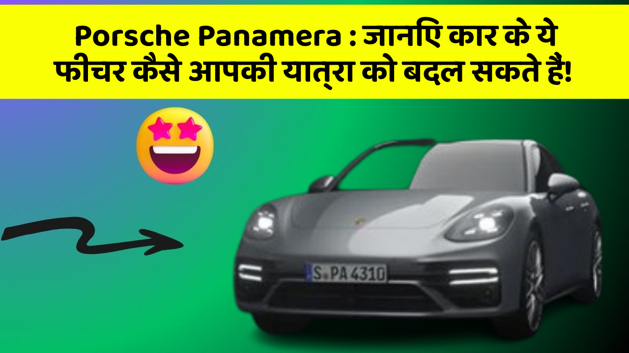 Porsche Panamera : जानिए कार के ये फीचर कैसे आपकी यात्रा को बदल सकते हैं!