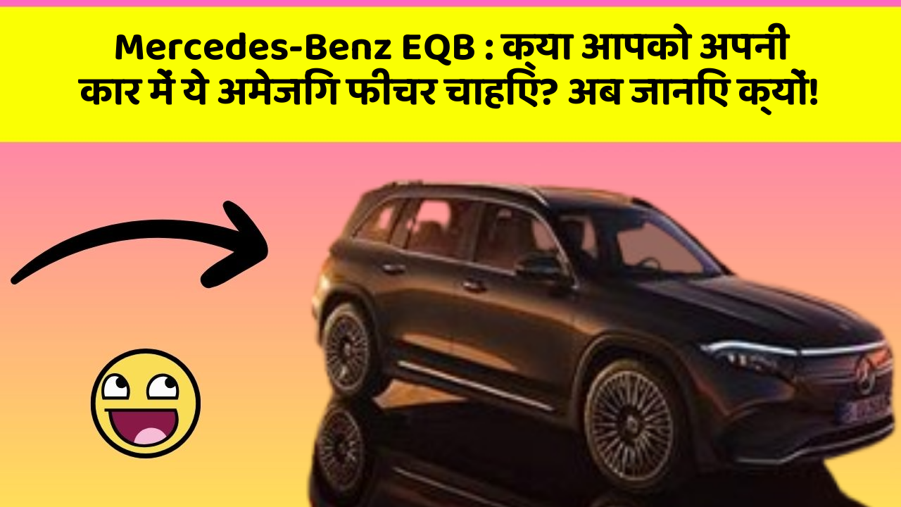 Mercedes-Benz EQB: क्या आपको अपनी कार में ये अमेजिंग फीचर चाहिए? अब जानिए क्यों!