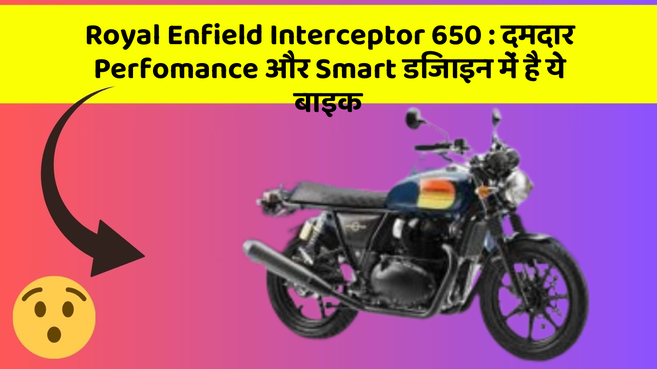 Royal Enfield Interceptor 650: दमदार Perfomance और Smart डिजाइन में है ये बाइक