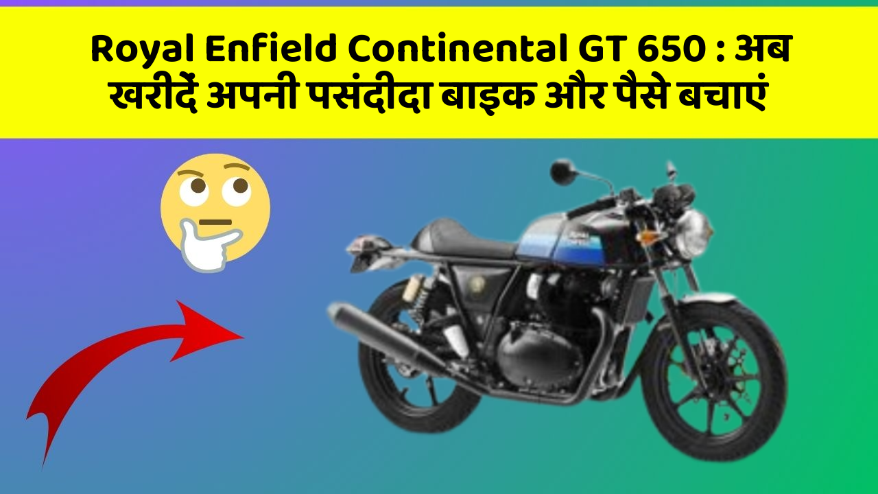 Royal Enfield Continental GT 650 : अब खरीदें अपनी पसंदीदा बाइक और पैसे बचाएं
