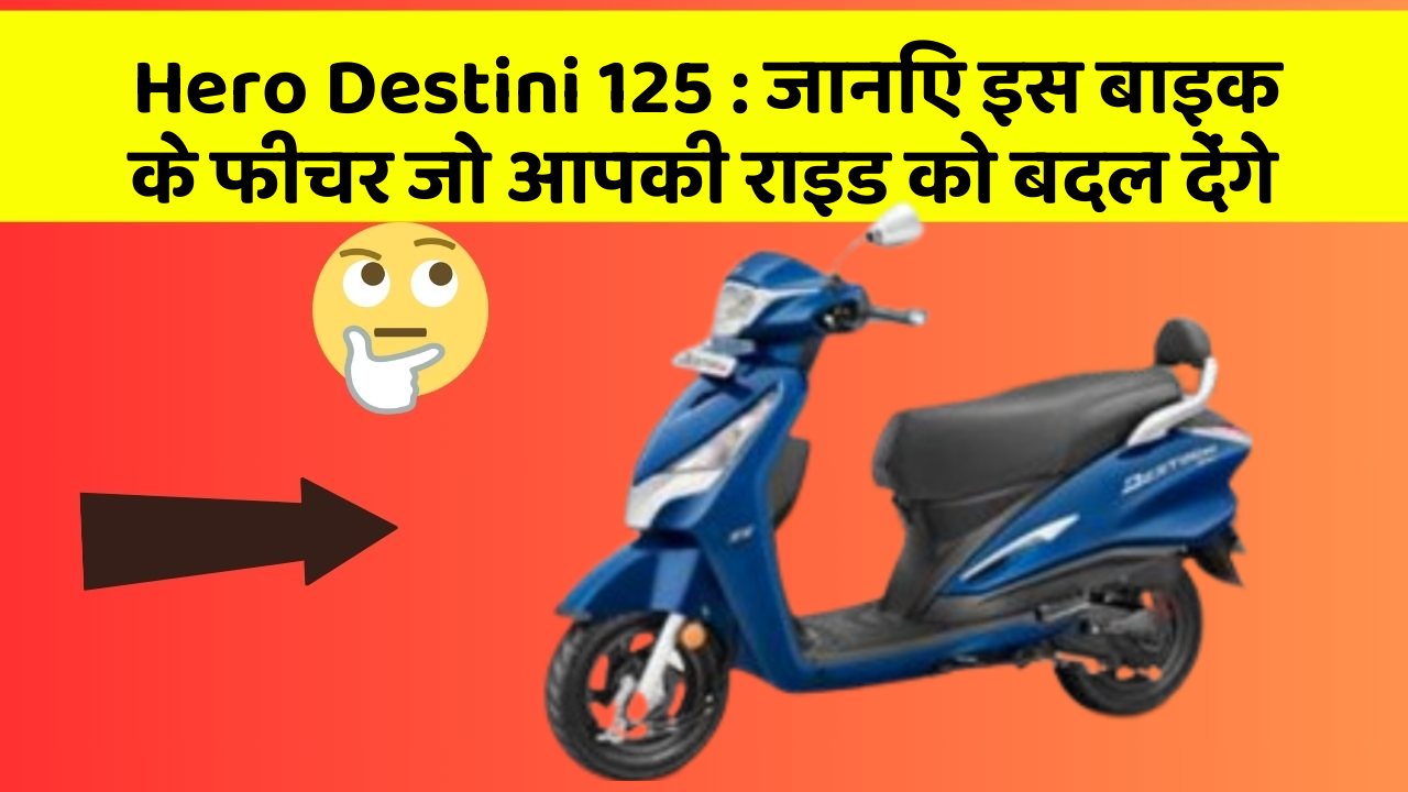 Hero Destini 125: जानिए इस बाइक के फीचर जो आपकी राइड को बदल देंगे
