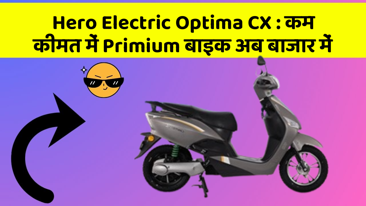 Hero Electric Optima CX: कम कीमत में Primium बाइक अब बाजार में