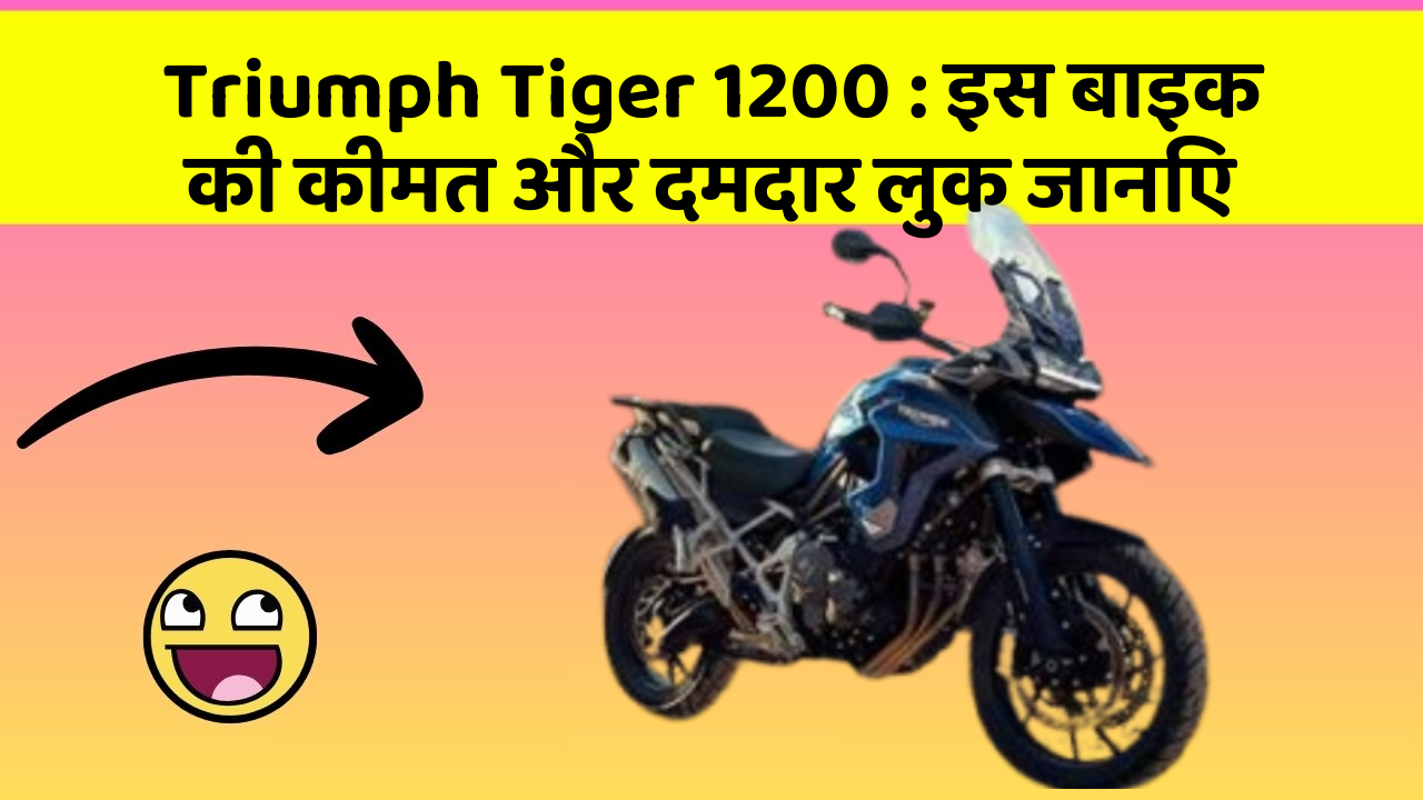Triumph Tiger 1200 : इस बाइक की कीमत और दमदार लुक जानिए
