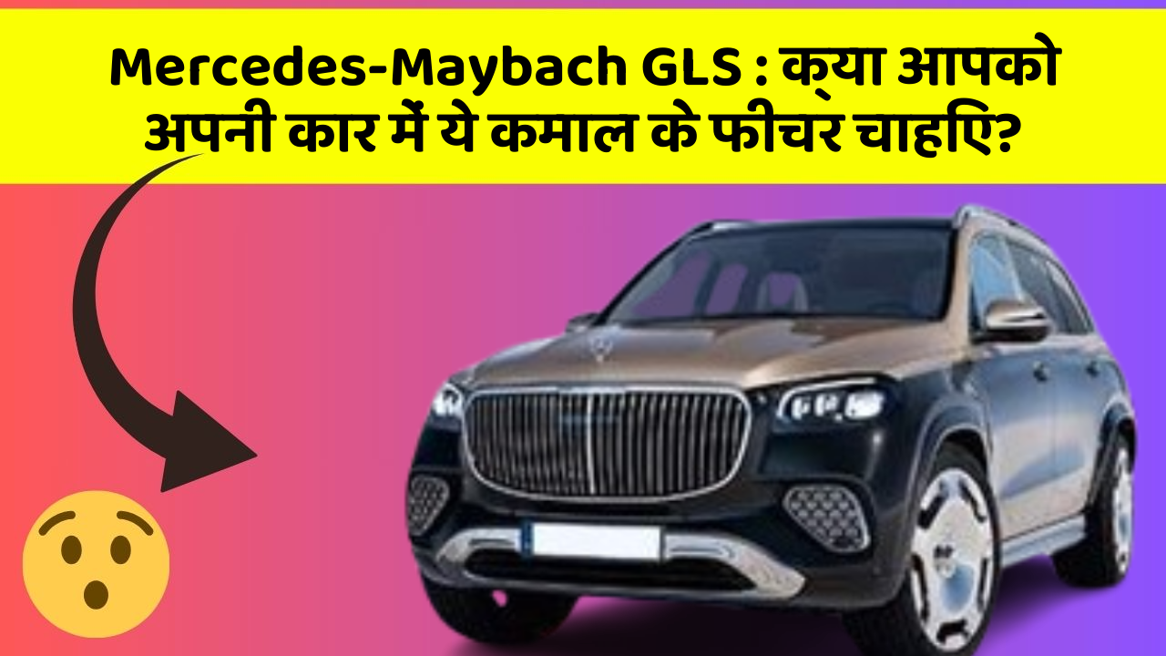Mercedes-Maybach GLS: क्या आपको अपनी कार में ये कमाल के फीचर चाहिए?
