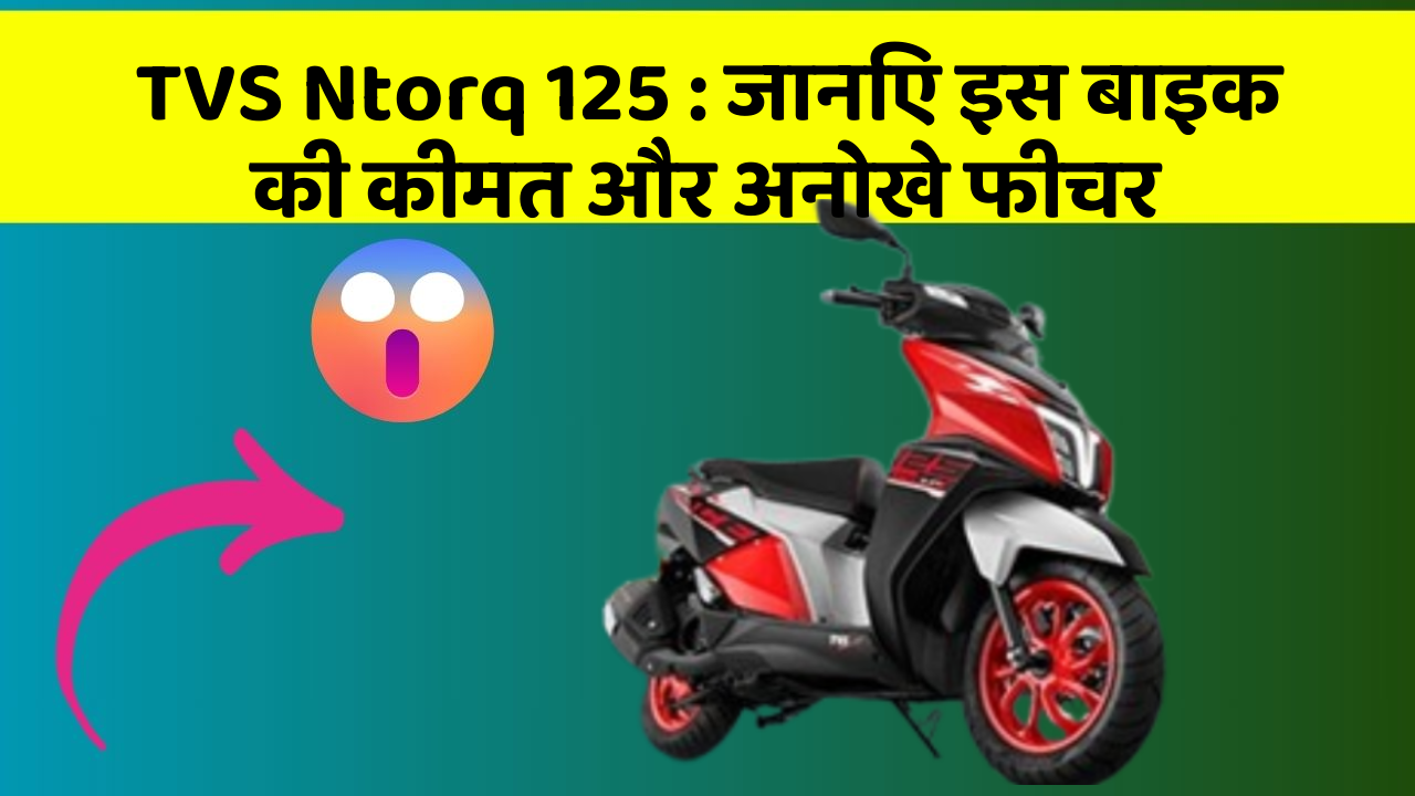 TVS Ntorq 125: जानिए इस बाइक की कीमत और अनोखे फीचर