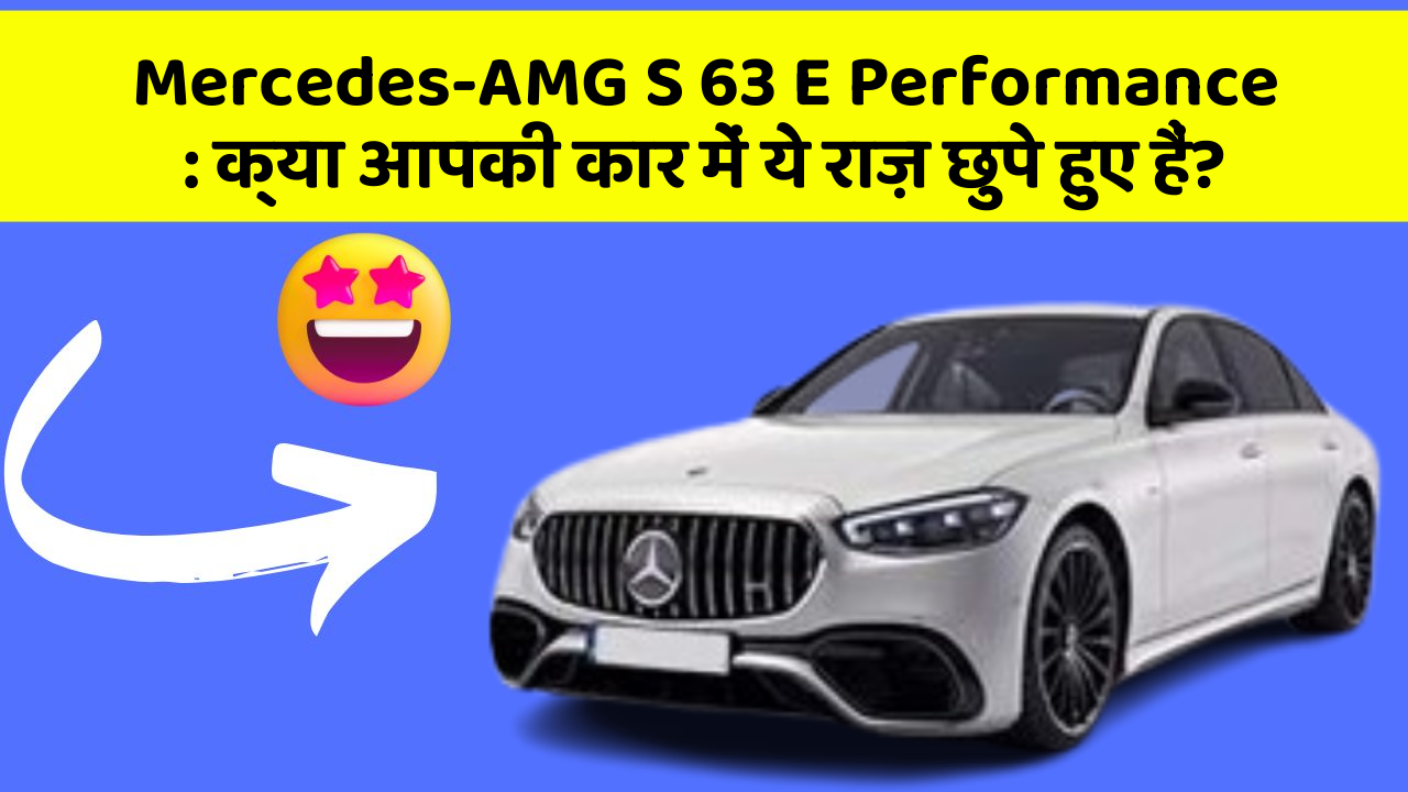 Mercedes-AMG S 63 E Performance: क्या आपकी कार में ये राज़ छुपे हुए हैं?