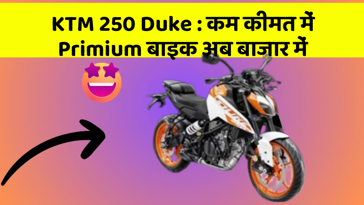 KTM 250 Duke: कम कीमत में Primium बाइक अब बाजार में