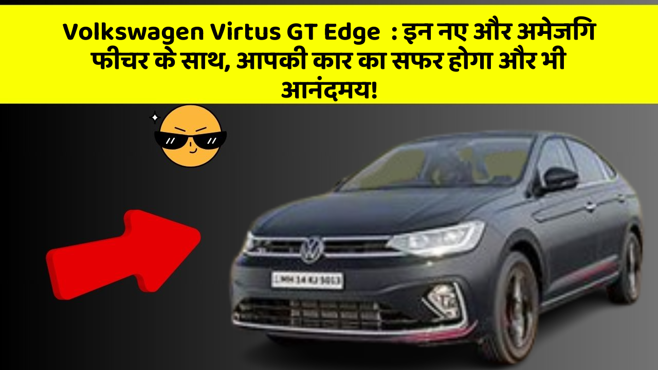 Volkswagen Virtus GT Edge  : इन नए और अमेजिंग फीचर के साथ, आपकी कार का सफर होगा और भी आनंदमय!